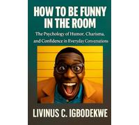 How to Be Funny in the Room: The Psychology of Humor, Charisma, and Confidence in Everyday Conversations