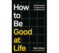 How to Be Good at Life: Simple Systems to Achieve More and Stress Less