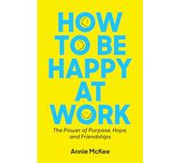 How to Be Happy at Work: The Power of Purpose, Hope, and Friendship