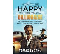 HOW TO BE HAPPY EVEN THOUGH YOU ARE A BILLIONAIRE: For People Who Have Everything Except Joy and Peace of Mind