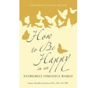 How to Be Happy in an Extremely Stressful World: Emotional Stress Relief