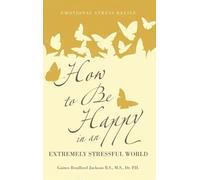 How to Be Happy in an Extremely Stressful World: Emotional Stress Relief