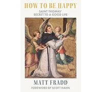 How To Be Happy: Saint Thomas’ Secret to a Good Life