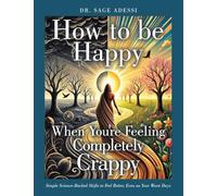 How to be Happy When You're Feeling Completely Crappy: Simple Science-Backed Shifts to Feel Better, Even on Your Worst Days