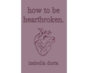 how to be heartbroken: a guide on love and heartbreak by isabella dorta