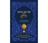 How to Be His: A 33-day Dedication to Our Eucharistic Jesus