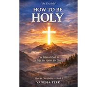 HOW TO BE HOLY: The Biblical Path to a Life Set Apart for God: 1
