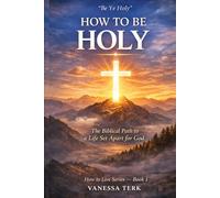 HOW TO BE HOLY: The Biblical Path to a Life Set Apart for God