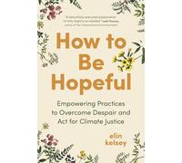 How to Be Hopeful: Empowering Practices to Overcome Despair and Act for Climate Justice