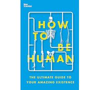 How to Be Human: The Ultimate Guide to Your Amazing Existence