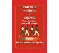 HOW TO BE NIGERIAN IN IRELAND: Thirteen Short Stories on Race, Accent & Survival