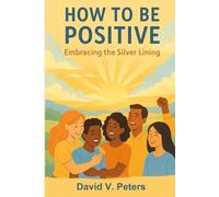 How to Be Positive:: How to Be Positive: Embracing the Silver Lining