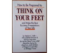 How to Be Prepared to Think on Your Feet and Make the Best Business Presentations of Your Life