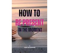 How to Be Present in the Moment: A practical guide to slowing down, connecting inward, and experiencing life more fully