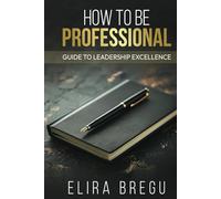 HOW TO BE PROFESSIONAL: Guide to Leadership Excellence