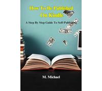 How To Be Published On Kindle: A Step By Step Guide To Self-Publishing