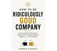 HOW TO BE RIDICULOUSLY GOOD COMPANY: A Funny Guide to Wit, Charm, Conversation & Being Someone People Love to Be Around
