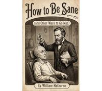 How to Be Sane: (and Other Ways to Go Mad)