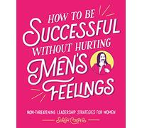 How to Be Successful Without Hurting Mens Feelings: Non-threatening Leadership Strategies for Women