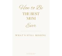 How to Be the Best Mom Ever: What’s Still Missing