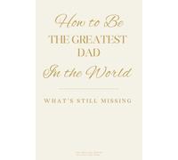 How to Be the Greatest Dad in the World: What’s Still Missing