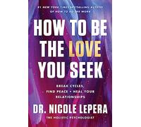 How to be the love you seek: break cycles, find peace, and heal your relat...