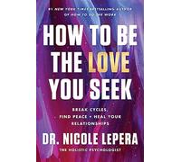 How to be the love you seek: break cycles, find peace, and heal your relat...