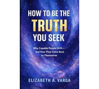 How to Be the Truth You Seek: Why Capable People Drift and How They Come Back to Themselves