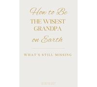 How to Be the Wisest Grandpa on Earth: What’s Still Missing