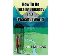 How To Be Totally Unhappy In a Peaceful World: A Complete Manual with Rules, Exercises, a Midterm and Final Exam