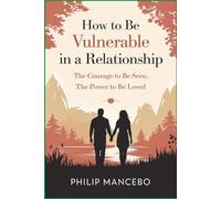 How to Be Vulnerable in a Relationship: The Courage to Be Seen, The Power to Be Loved