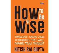How to Be Wise: Timeless Ideas and Thoughts that Will Make You Wiser