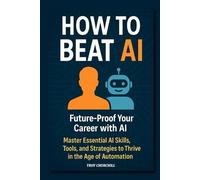 How to Beat AI: Future-Proof Your Career and Make More Money - Master AI Skills, Tools, and Strategies to Stay Competitive in the Age of Automation