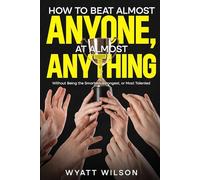 How to Beat Almost Anyone, at Almost Anything: Without Being the Smartest, Strongest, or Most Talented