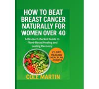 How to beat breast cancer Naturally for women over 40: A Research-Backed Guide to plants-Based Healing and Lasting Recovery