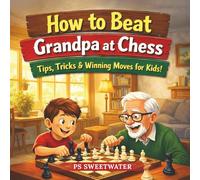 How to Beat Grandpa at Chess: A Fun and Easy Way for Kids Aged 5-9 to Learn Chess