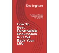 How To Beat Polymyalgia Rheumatica And Get Back Your Life: The Natural Methods I Used To Eliminate My Symptoms