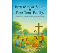 How to Beat Satan and Free Your Family: A Parent’s Guide for Spiritual Warfare
