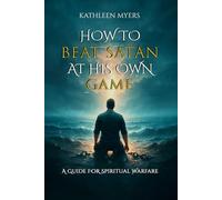 How to Beat Satan At His Own Game: A Guide For Spiritual Warfare