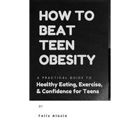 How to Beat Teen Obesity: A Practical Guide to Healthy Eating, Exercise, and Confidence for Teens