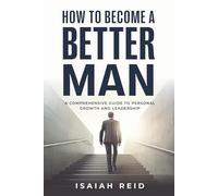 How To Become A Better Man: A Comprehensive Guide to Personal Growth and Leadership