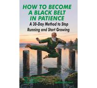 How to Become a Black Belt in Patience: A 30-Day Method to Stop Running and Start Growing