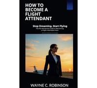 How to Become a Flight Attendant: Stop Dreaming. Start Flying. The No-Nonsense Guide to Becoming a Flight Attendant Now