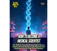 How to Become a Medical Scientist: Life Skills for Teens Exploring Medical Science Careers Practical Guide to Labs Research and Healthcare Jobs for High School Students