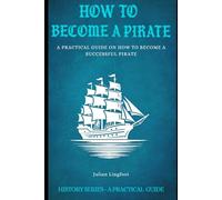 How to Become a Pirate: A PRACTICAL GUIDE ON HOW TO BECOME A SUCCESSFUL PIRATE