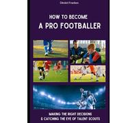 How To Become A Pro Footballer: Making The Right Decisions & Catching The Eye Of Talent Scouts