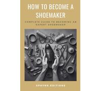 How to become a Shoemaker. Complete guide to becoming an expert shoemaker: Discover the secrets of this ancient art