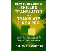 How to Become a Skilled Translator and Translate Like a Pro: Master the 5 Core Constructs Behind Expert Translation in Language, Culture, and Context