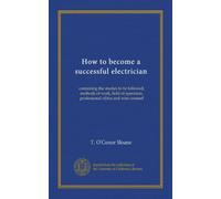 How to become a successful electrician: containing the studies to be followed, methods of work, field of operation, professional ethics and wise counsel