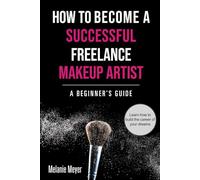 How to Become a Successful Freelance Makeup Artist: A Beginner’s Guide